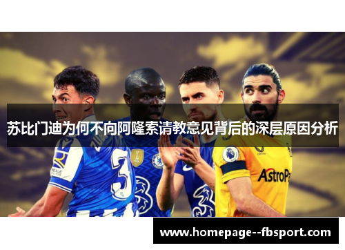 苏比门迪为何不向阿隆索请教意见背后的深层原因分析