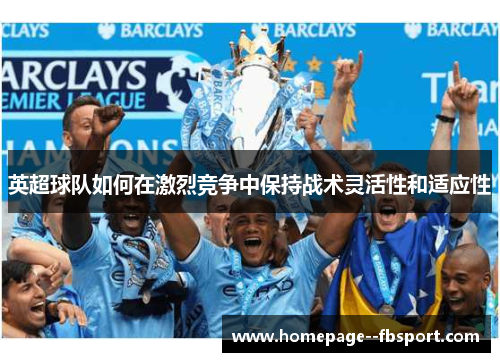 英超球队如何在激烈竞争中保持战术灵活性和适应性
