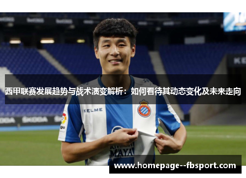 西甲联赛发展趋势与战术演变解析：如何看待其动态变化及未来走向
