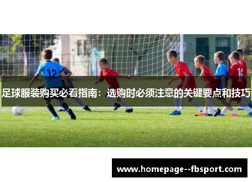 足球服装购买必看指南：选购时必须注意的关键要点和技巧