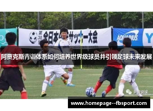 阿贾克斯青训体系如何培养世界级球员并引领足球未来发展