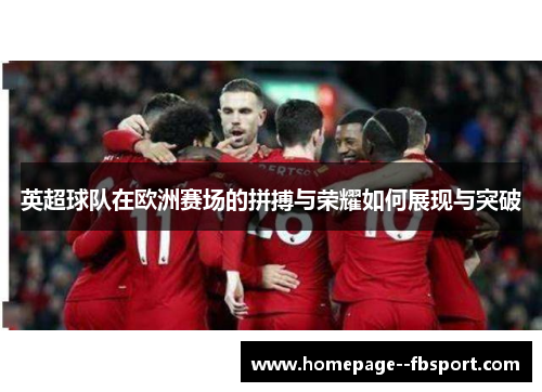 英超球队在欧洲赛场的拼搏与荣耀如何展现与突破