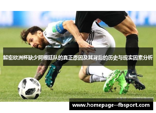 解密欧洲杯缺少阿根廷队的真正原因及其背后的历史与现实因素分析