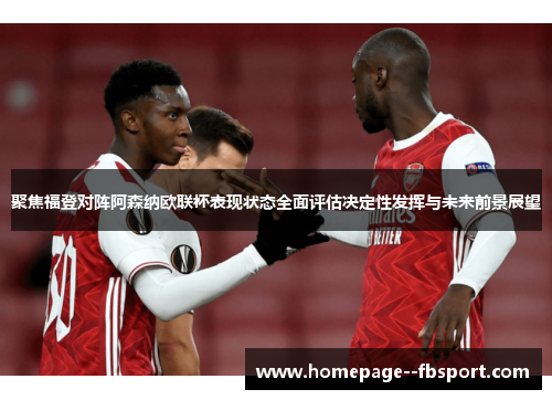 聚焦福登对阵阿森纳欧联杯表现状态全面评估决定性发挥与未来前景展望