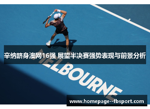 辛纳跻身澳网16强 展望半决赛强势表现与前景分析