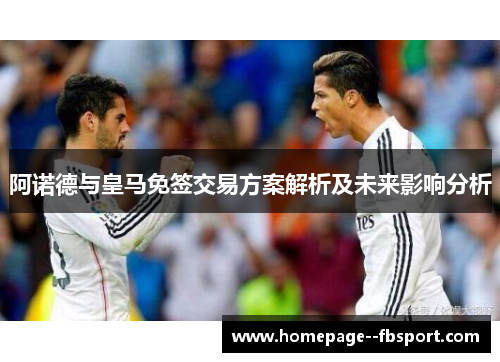 阿诺德与皇马免签交易方案解析及未来影响分析