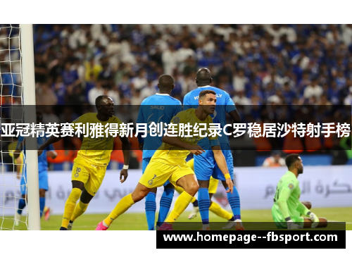亚冠精英赛利雅得新月创连胜纪录C罗稳居沙特射手榜