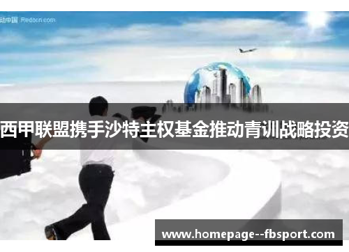 西甲联盟携手沙特主权基金推动青训战略投资