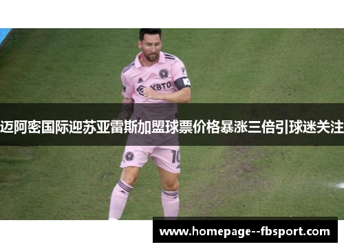 迈阿密国际迎苏亚雷斯加盟球票价格暴涨三倍引球迷关注